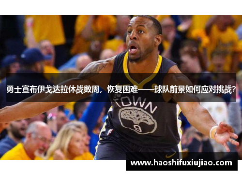 勇士宣布伊戈达拉休战数周，恢复困难——球队前景如何应对挑战？